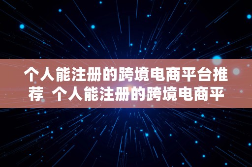 个人能注册的跨境电商平台推荐  个人能注册的跨境电商平台推荐有哪些