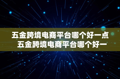 五金跨境电商平台哪个好一点  五金跨境电商平台哪个好一点呢