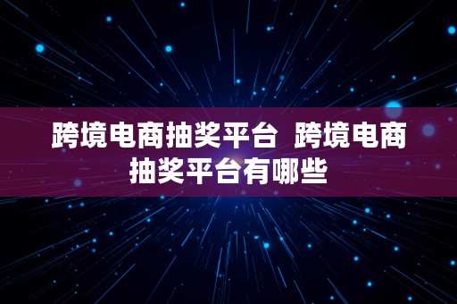 跨境电商抽奖平台  跨境电商抽奖平台有哪些