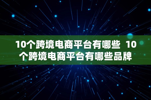 10个跨境电商平台有哪些  10个跨境电商平台有哪些品牌