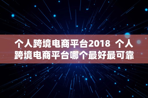 个人跨境电商平台2018  个人跨境电商平台哪个最好最可靠