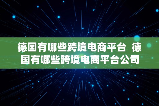 德国有哪些跨境电商平台  德国有哪些跨境电商平台公司