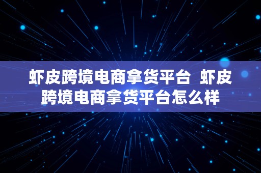 虾皮跨境电商拿货平台  虾皮跨境电商拿货平台怎么样