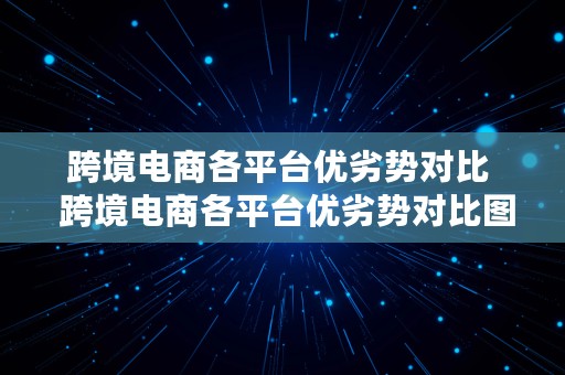 跨境电商各平台优劣势对比  跨境电商各平台优劣势对比图