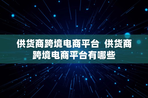 供货商跨境电商平台  供货商跨境电商平台有哪些