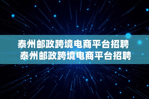 泰州邮政跨境电商平台招聘  泰州邮政跨境电商平台招聘