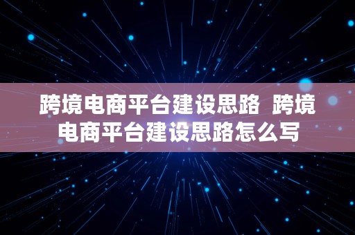 跨境电商平台建设思路  跨境电商平台建设思路怎么写