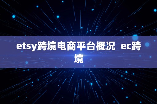 etsy跨境电商平台概况  ec跨境