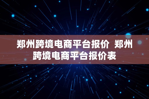 郑州跨境电商平台报价  郑州跨境电商平台报价表