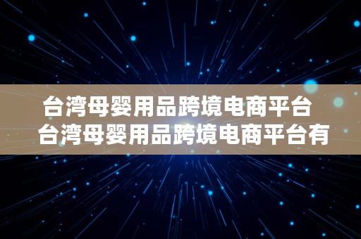 台湾母婴用品跨境电商平台  台湾母婴用品跨境电商平台有哪些