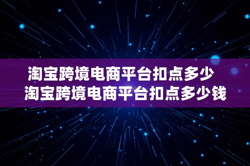 淘宝跨境电商平台扣点多少  淘宝跨境电商平台扣点多少钱