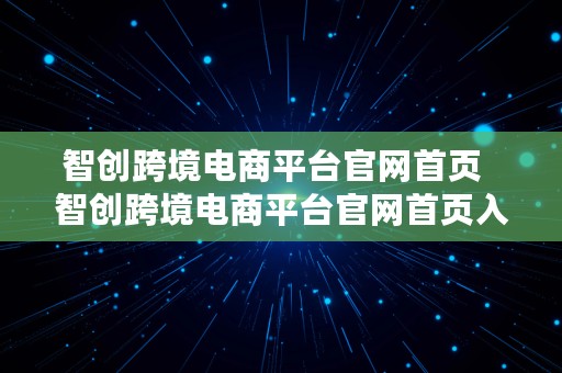 智创跨境电商平台官网首页  智创跨境电商平台官网首页入口