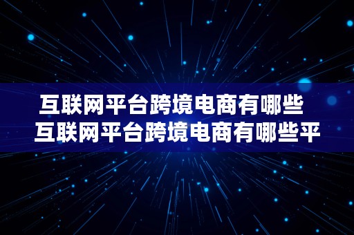 互联网平台跨境电商有哪些  互联网平台跨境电商有哪些平台