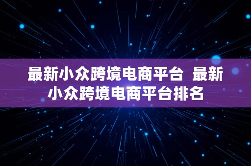 最新小众跨境电商平台  最新小众跨境电商平台排名