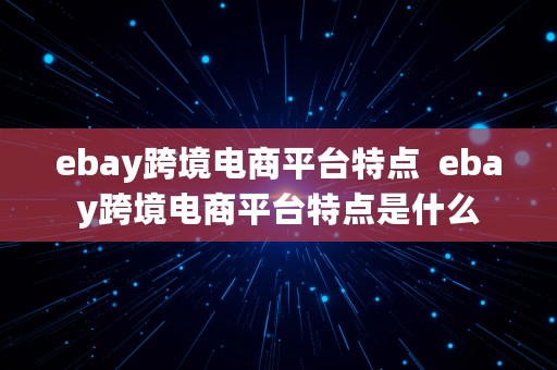 ebay跨境电商平台特点  ebay跨境电商平台特点是什么