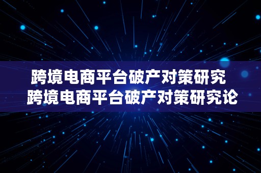 跨境电商平台破产对策研究  跨境电商平台破产对策研究论文