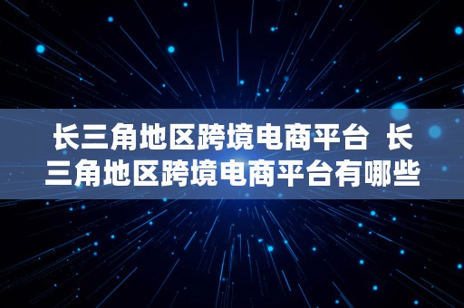 长三角地区跨境电商平台  长三角地区跨境电商平台有哪些