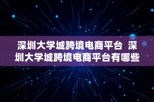 深圳大学城跨境电商平台  深圳大学城跨境电商平台有哪些