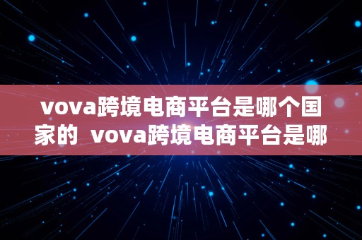 vova跨境电商平台是哪个国家的  vova跨境电商平台是哪个公司的