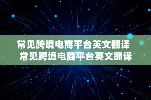 常见跨境电商平台英文翻译  常见跨境电商平台英文翻译