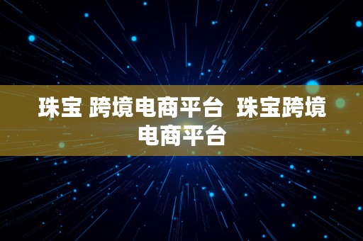 珠宝 跨境电商平台  珠宝跨境电商平台