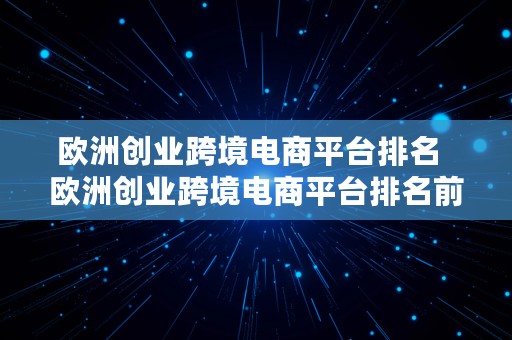 欧洲创业跨境电商平台排名  欧洲创业跨境电商平台排名前十