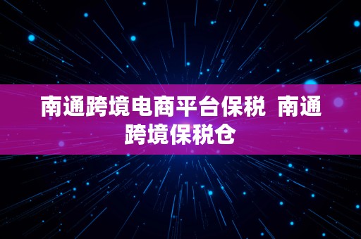 南通跨境电商平台保税  南通跨境保税仓