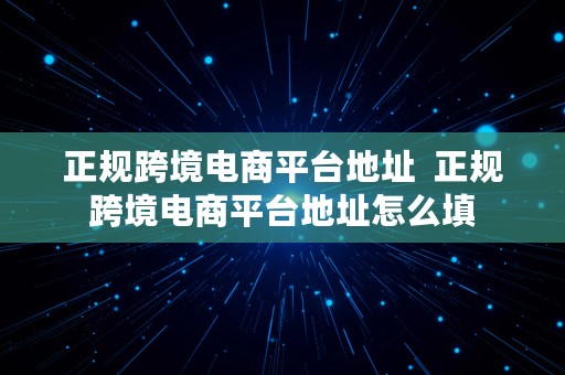 正规跨境电商平台地址  正规跨境电商平台地址怎么填