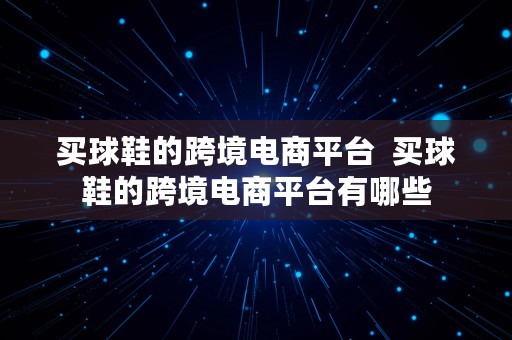 买球鞋的跨境电商平台  买球鞋的跨境电商平台有哪些