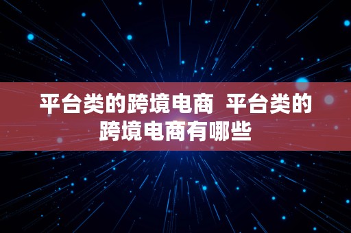 平台类的跨境电商  平台类的跨境电商有哪些