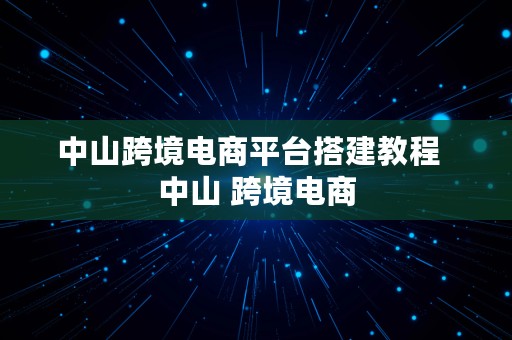 中山跨境电商平台搭建教程  中山 跨境电商