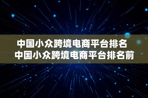 中国小众跨境电商平台排名  中国小众跨境电商平台排名前十