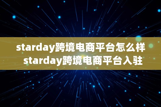 starday跨境电商平台怎么样  starday跨境电商平台入驻