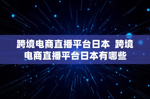 跨境电商直播平台日本  跨境电商直播平台日本有哪些