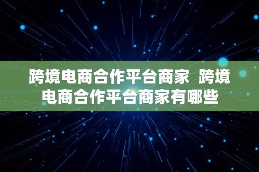 跨境电商合作平台商家  跨境电商合作平台商家有哪些