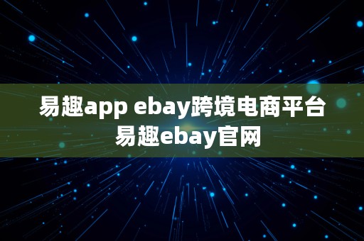 易趣app ebay跨境电商平台  易趣ebay官网