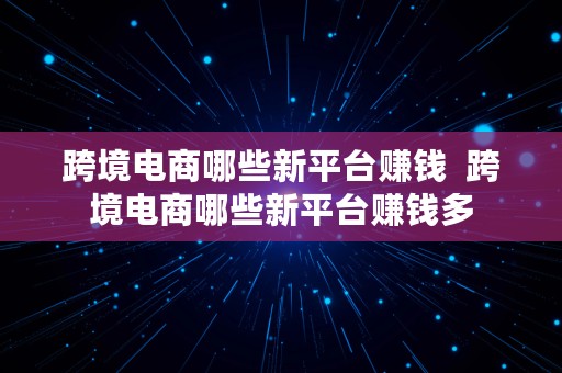 跨境电商哪些新平台赚钱  跨境电商哪些新平台赚钱多