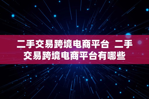 二手交易跨境电商平台  二手交易跨境电商平台有哪些