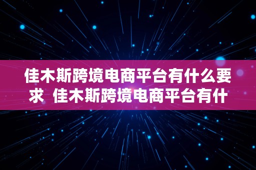 佳木斯跨境电商平台有什么要求  佳木斯跨境电商平台有什么要求和条件