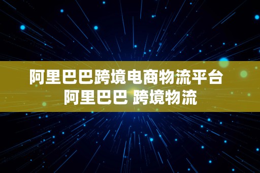 阿里巴巴跨境电商物流平台  阿里巴巴 跨境物流