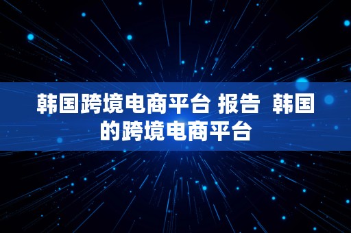 韩国跨境电商平台 报告  韩国的跨境电商平台