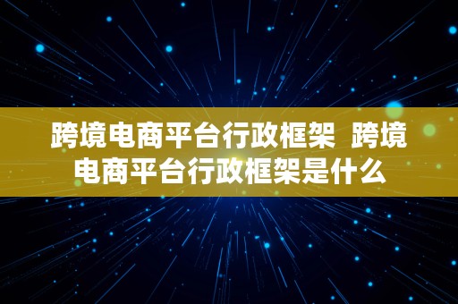 跨境电商平台行政框架  跨境电商平台行政框架是什么