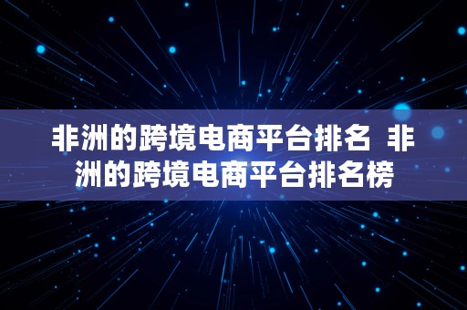 非洲的跨境电商平台排名  非洲的跨境电商平台排名榜