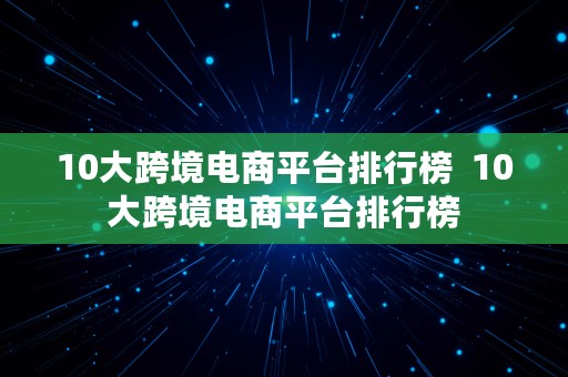 10大跨境电商平台排行榜  10大跨境电商平台排行榜