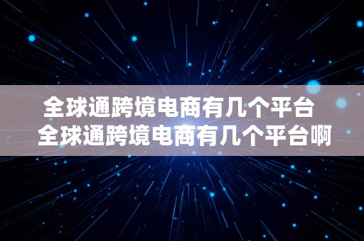 全球通跨境电商有几个平台  全球通跨境电商有几个平台啊