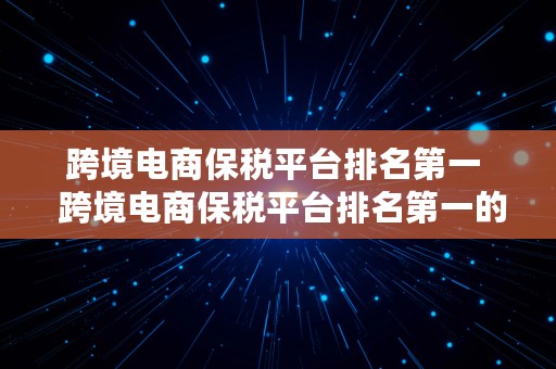 跨境电商保税平台排名第一  跨境电商保税平台排名第一的是