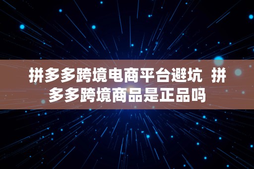 拼多多跨境电商平台避坑  拼多多跨境商品是正品吗