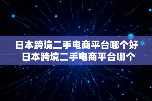 日本跨境二手电商平台哪个好  日本跨境二手电商平台哪个好一点