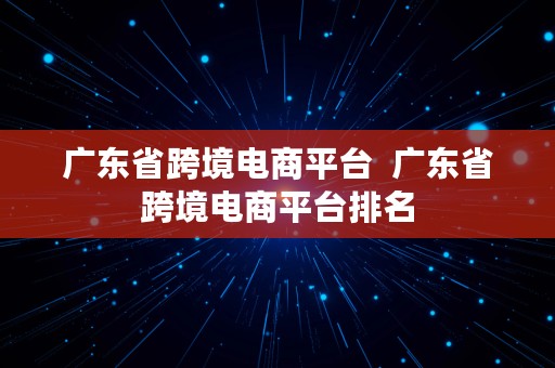 广东省跨境电商平台  广东省跨境电商平台排名