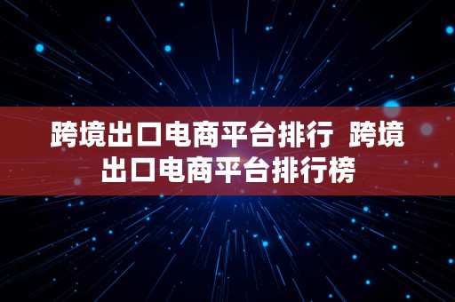 跨境出口电商平台排行  跨境出口电商平台排行榜